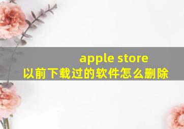 apple store以前下载过的软件怎么删除